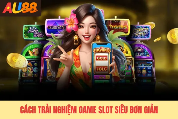 Cách trải nghiệm game slot siêu đơn giản