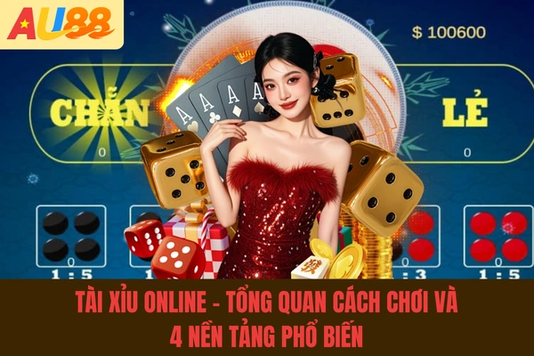 Tài Xỉu Online - Tổng Quan Cách Chơi Và 4 Nền Tảng Phổ Biến