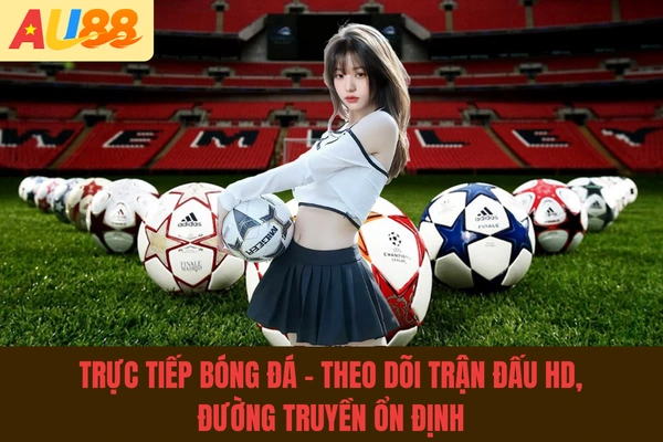 Trực Tiếp Bóng Đá - Theo Dõi Trận Đấu HD, Đường Truyền Ổn Định